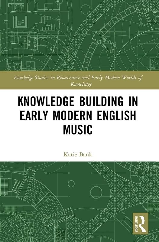 Knowledge Building in Early Modern English Music (Routledge Studies in Renaissance and Early Modern Worlds of Knowledge)