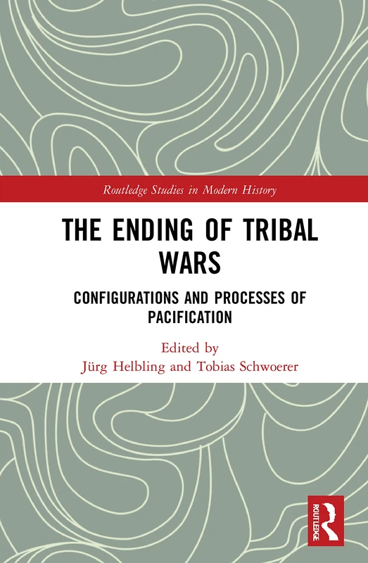 The Ending of Tribal Wars: Configurations and Processes of Pacification: 79 (Routledge Studies in Modern History)