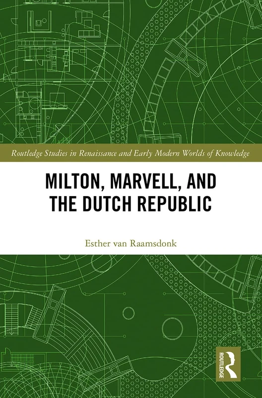 Milton, Marvell, and the Dutch Republic (Routledge Studies in Renaissance and Early Modern Worlds of Knowledge)