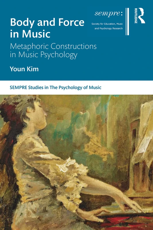 Body and Force in Music: Metaphoric Constructions in Music Psychology (SEMPRE Studies in The Psychology of Music)