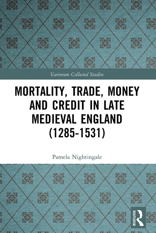 Mortality, Trade, Money and Credit in Late Medieval England (1285-1531) (Variorum Collected Studies)