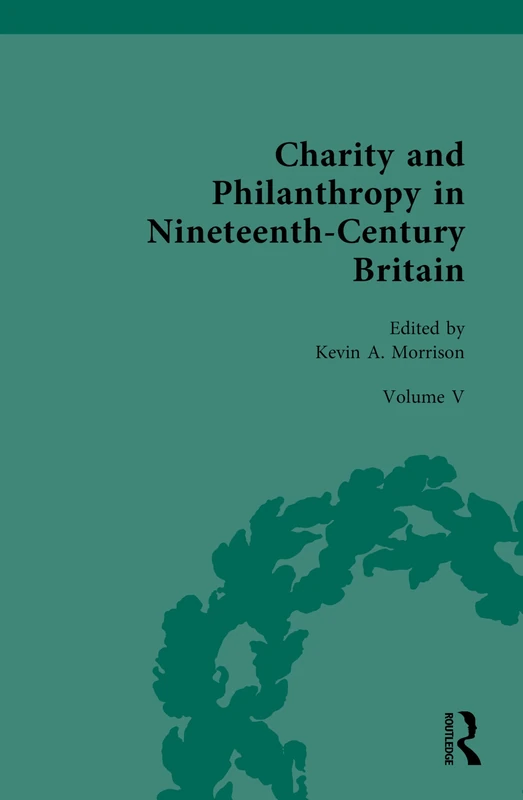 Charity and Philanthropy in Nineteenth-Century Britain: Volume V: The Business of Charity and Philanthropy: 5