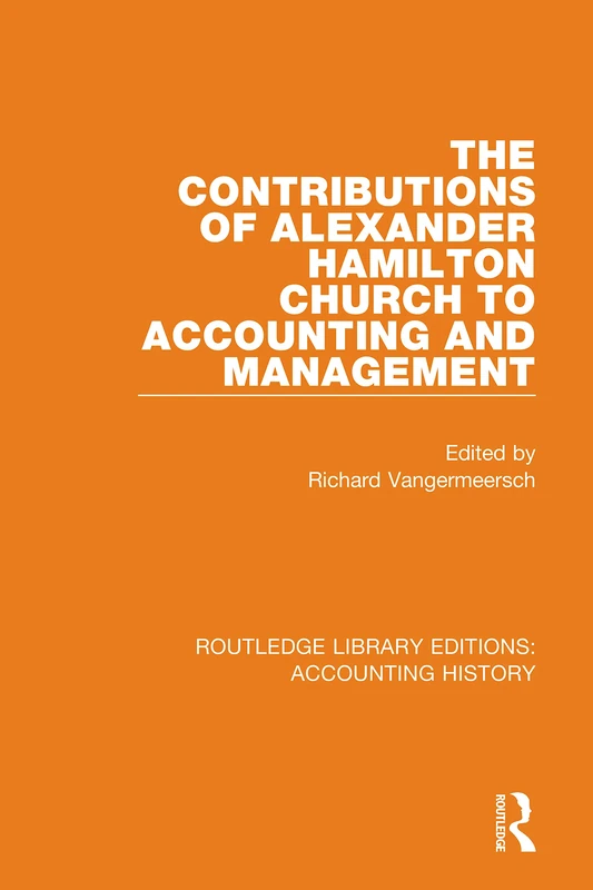 The Contributions of Alexander Hamilton Church to Accounting and Management: 14 (Routledge Library Editions: Accounting History)