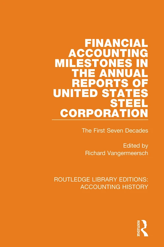 Financial Accounting Milestones in the Annual Reports of United States Steel Corporation: The First Seven Decades: 24 (Routledge Library Editions: Accounting History)