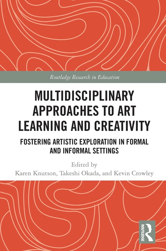 Multidisciplinary Approaches to Art Learning and Creativity: Fostering Artistic Exploration in Formal and Informal Settings (Routledge Research in Education)