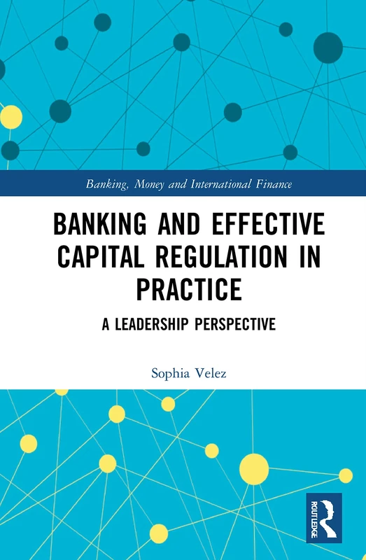 Banking and Effective Capital Regulation in Practice: A Leadership Perspective (Banking, Money and International Finance)