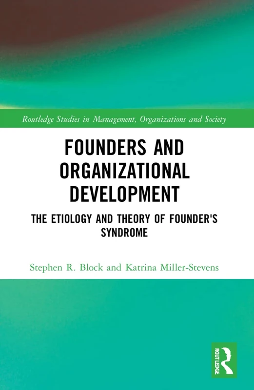 Founders and Organizational Development: The Etiology and Theory of Founder's Syndrome (Routledge Studies in Management, Organizations and Society)