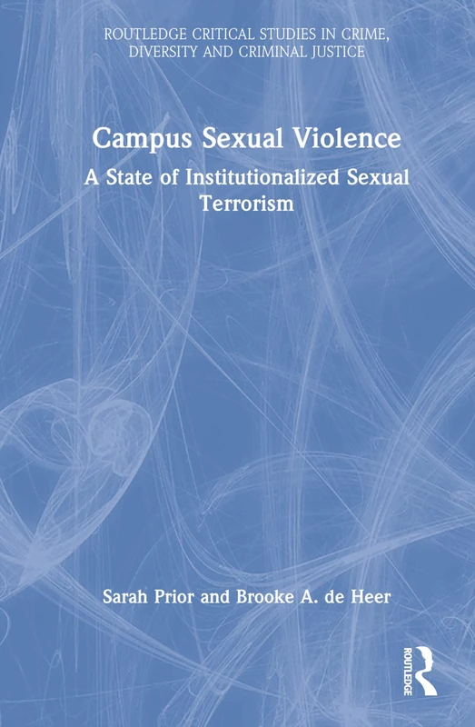 Campus Sexual Violence: A State of Institutionalized Sexual Terrorism (Routledge Critical Studies in Crime, Diversity and Criminal Justice)