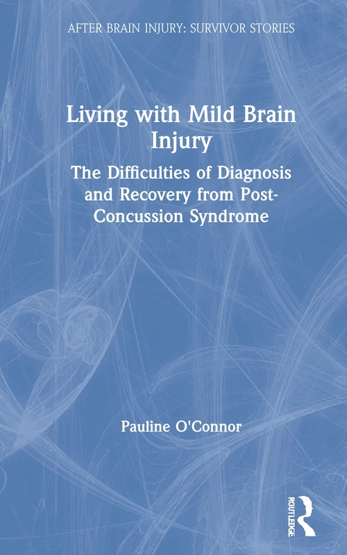 Living with Mild Brain Injury: The Difficulties of Diagnosis and Recovery from Post-Concussion Syndrome (After Brain Injury: Survivor Stories)