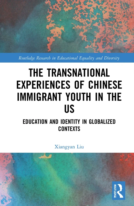 The Transnational Experiences of Chinese Immigrant Youth in the US: Education and Identity in Globalized Contexts (Routledge Research in Educational Equality and Diversity)