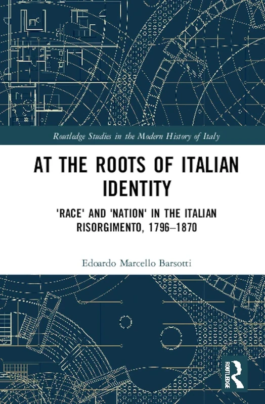 At the Roots of Italian Identity: 'Race' and 'Nation' in the Italian Risorgimento, 1796-1870 (Routledge Studies in the Modern History of Italy)