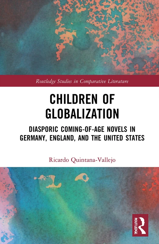 Children of Globalization: Diasporic Coming-of-Age Novels in Germany, England, and the United States (Routledge Studies in Comparative Literature)