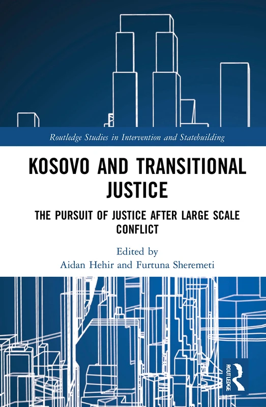 Kosovo and Transitional Justice: The Pursuit of Justice After Large Scale-Conflict (Routledge Studies in Intervention and Statebuilding)
