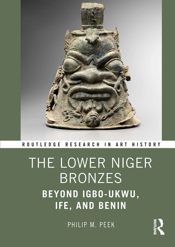 The Lower Niger Bronzes: Beyond Igbo-Ukwu, Ife, and Benin (Routledge Research in Art History)