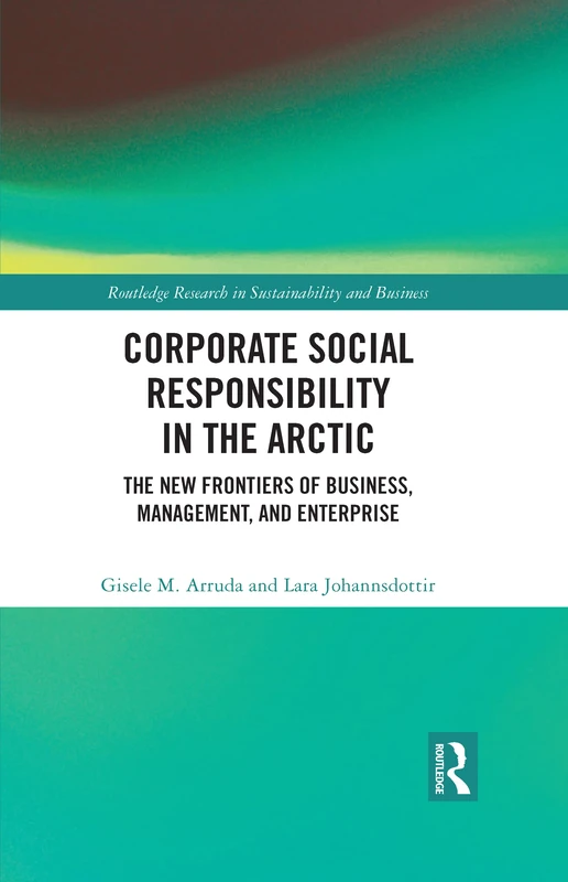 Corporate Social Responsibility in the Arctic: The New Frontiers of Business, Management, and Enterprise (Routledge Research in Sustainability and Business)