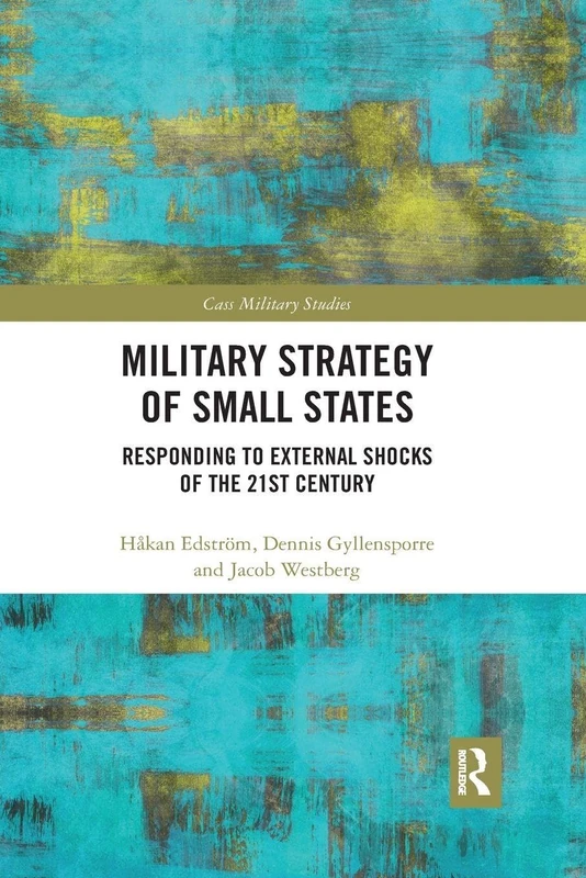 Military Strategy of Small States: Responding to External Shocks of the 21st Century (Cass Military Studies)