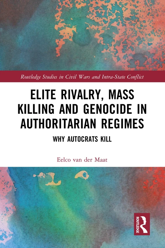Elite Rivalry, Mass Killing and Genocide in Authoritarian Regimes: Why Autocrats Kill (Routledge Studies in Civil Wars and Intra-State Conflict)