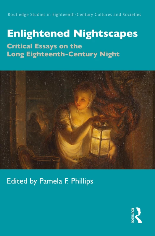 Enlightened Nightscapes: Critical Essays on the Long Eighteenth-Century Night (Routledge Studies in Eighteenth-Century Cultures and Societies)