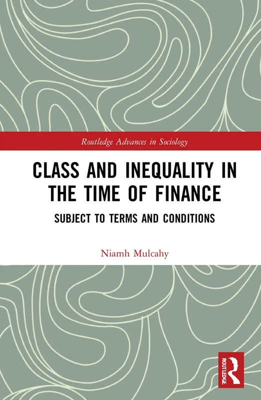 Class and Inequality in the Time of Finance: Subject to Terms and Conditions (Routledge Advances in Sociology)