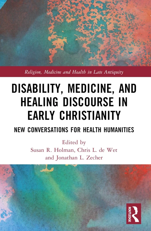 Disability, Medicine, and Healing Discourse in Early Christianity: New Conversations for Health Humanities (Religion, Medicine and Health in in Late Antiquity)
