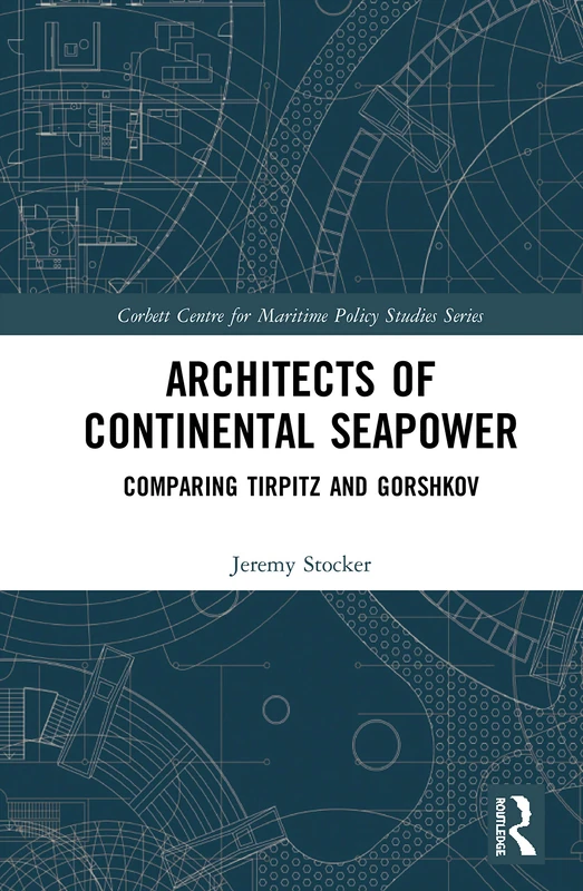 Architects of Continental Seapower: Comparing Tirpitz and Gorshkov (Corbett Centre for Maritime Policy Studies Series)