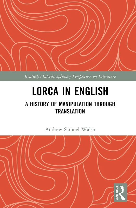 Lorca in English: A History of Manipulation through Translation (Routledge Interdisciplinary Perspectives on Literature)