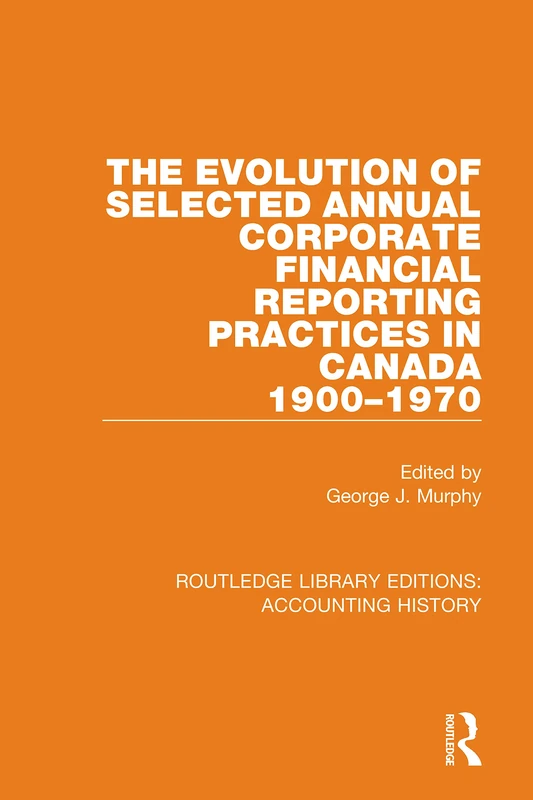 The Evolution of Selected Annual Corporate Financial Reporting Practices in Canada, 1900-1970: 19 (Routledge Library Editions: Accounting History)