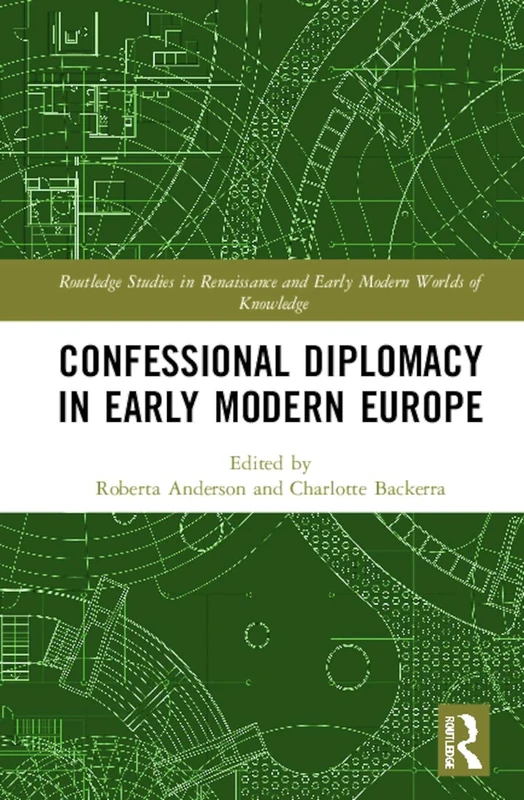 Confessional Diplomacy in Early Modern Europe (Routledge Studies in Renaissance and Early Modern Worlds of Knowledge)