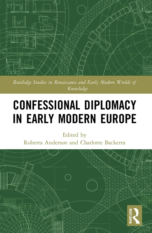 Confessional Diplomacy in Early Modern Europe (Routledge Studies in Renaissance and Early Modern Worlds of Knowledge)