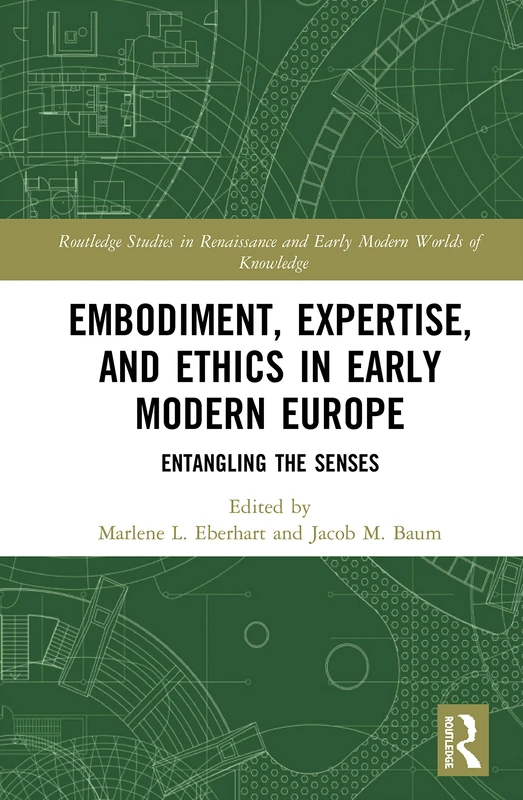 Embodiment, Expertise, and Ethics in Early Modern Europe: Entangling the Senses (Routledge Studies in Renaissance and Early Modern Worlds of Knowledge)
