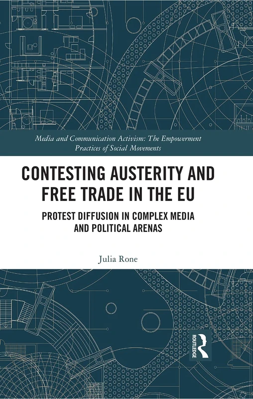 Contesting Austerity and Free Trade in the EU: Protest Diffusion in Complex Media and Political Arenas (Media and Communication Activism)