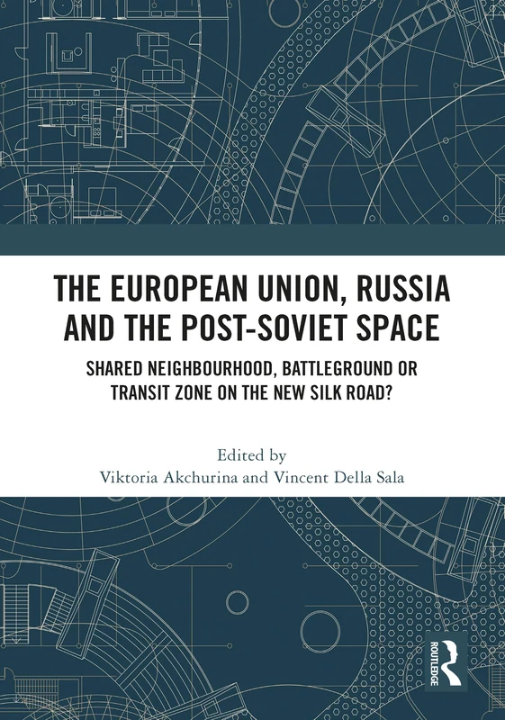 The European Union, Russia and the Post-Soviet Space: Shared Neighbourhood, Battleground or Transit Zone on the New Silk Road? (Routledge Europe-Asia Studies)