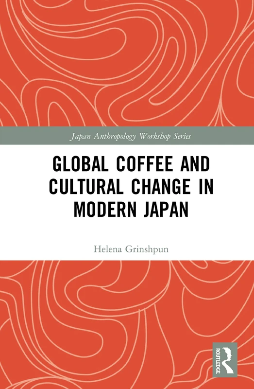 Global Coffee and Cultural Change in Modern Japan (Japan Anthropology Workshop Series)