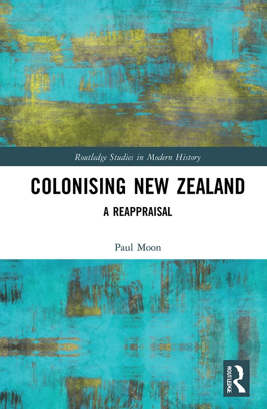 Colonising New Zealand: A Reappraisal (Routledge Studies in Modern History)