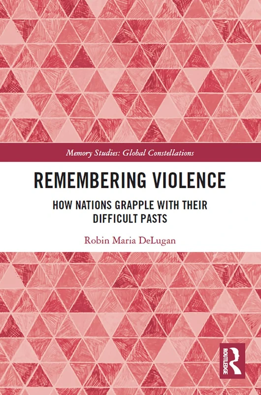 Remembering Violence: How Nations Grapple with their Difficult Pasts (Memory Studies: Global Constellations)