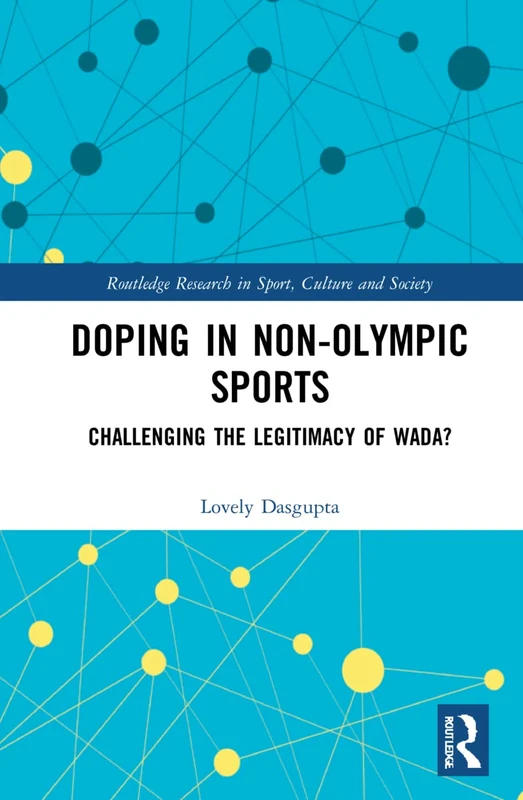 Doping in Non-Olympic Sports: Challenging the Legitimacy of WADA? (Routledge Research in Sport, Culture and Society)