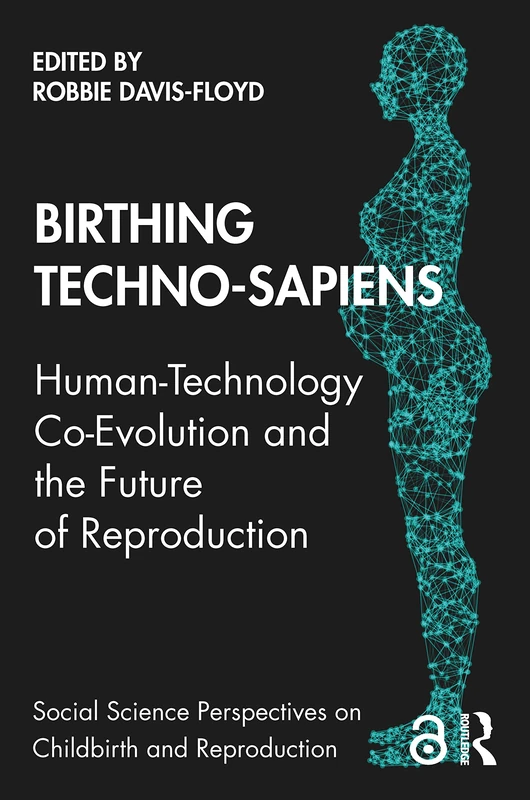 Birthing Techno-Sapiens: Human-Technology Co-Evolution and the Future of Reproduction (Social Science Perspectives on Childbirth and Reproduction)