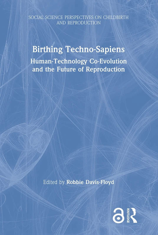 Birthing Techno-Sapiens: Human-Technology Co-Evolution and the Future of Reproduction (Social Science Perspectives on Childbirth and Reproduction)