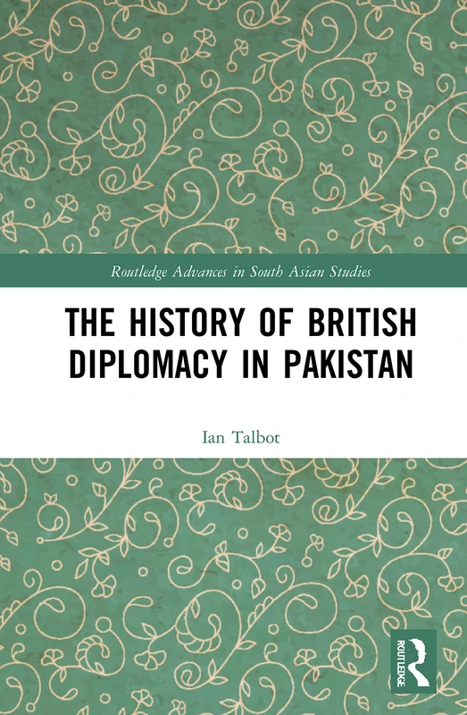 The History of British Diplomacy in Pakistan: 37 (Routledge Advances in South Asian Studies)