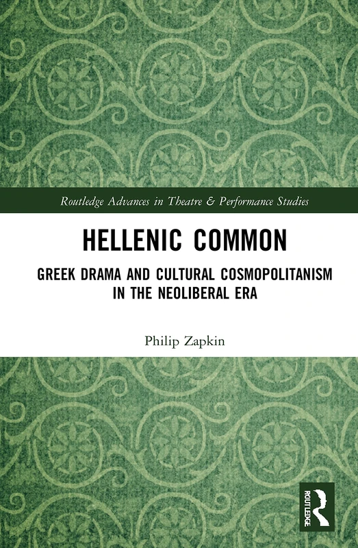 Hellenic Common: Greek Drama and Cultural Cosmopolitanism in the Neoliberal Era (Routledge Advances in Theatre & Performance Studies)