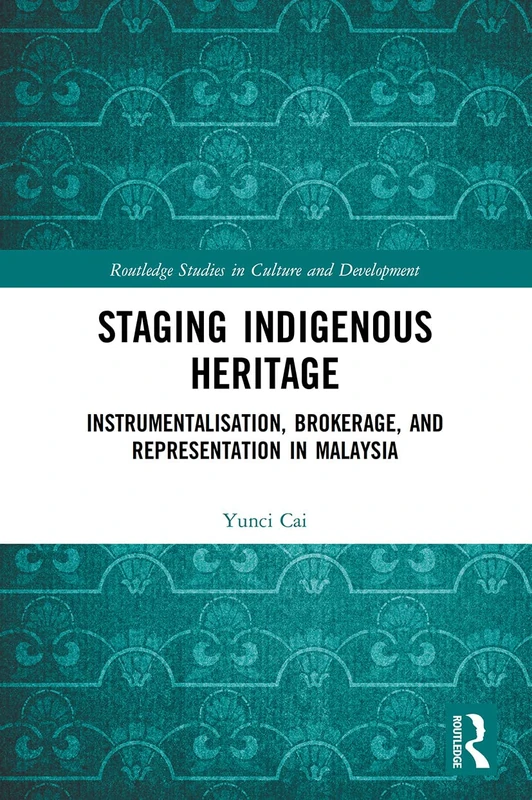 Staging Indigenous Heritage: Instrumentalisation, Brokerage, and Representation in Malaysia (Routledge Studies in Culture and Development)