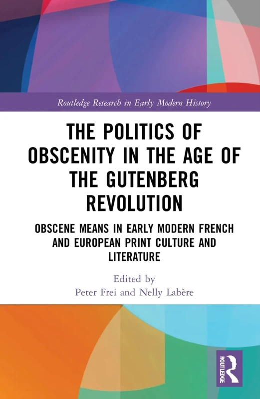 The Politics of Obscenity in the Age of the Gutenberg Revolution: Obscene Means in Early Modern French and European Print Culture and Literature (Routledge Research in Early Modern History)