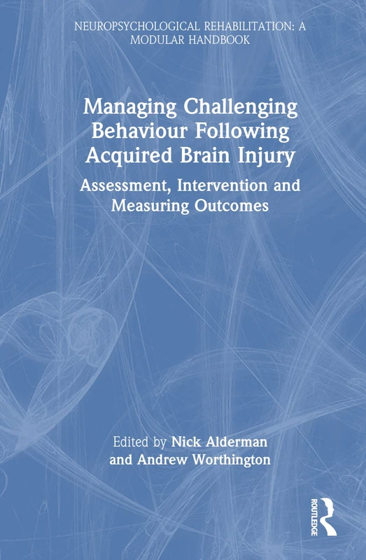 Managing Challenging Behaviour Following Acquired Brain Injury: Assessment, Intervention and Measuring Outcomes (Neuropsychological Rehabilitation: A Modular Handbook)