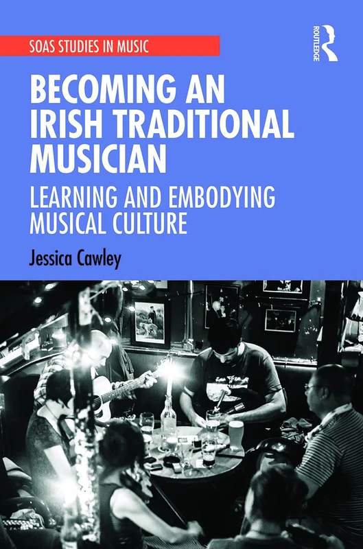 Becoming an Irish Traditional Musician: Learning and Embodying Musical Culture (SOAS Studies in Music)
