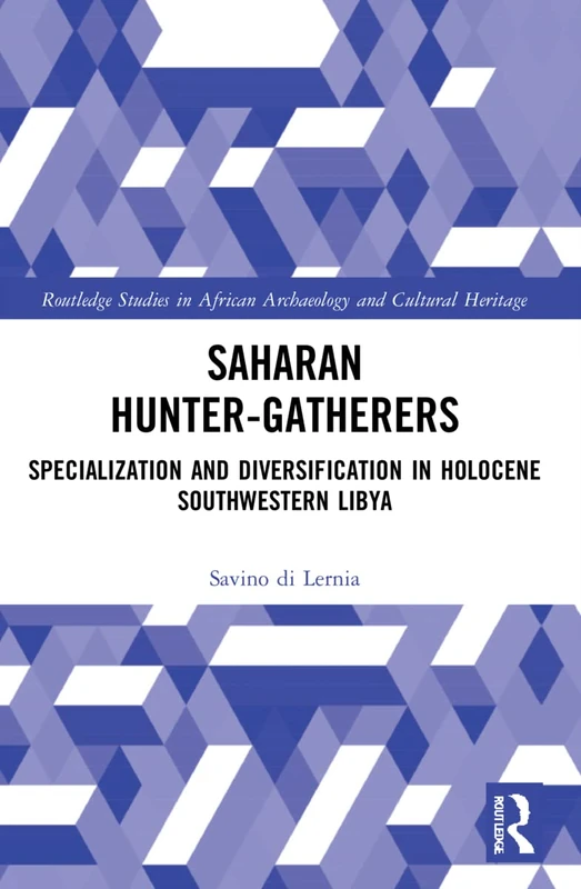 Saharan Hunter-Gatherers: Specialization and Diversification in Holocene Southwestern Libya (Routledge Studies in African Archaeology and Cultural Heritage)