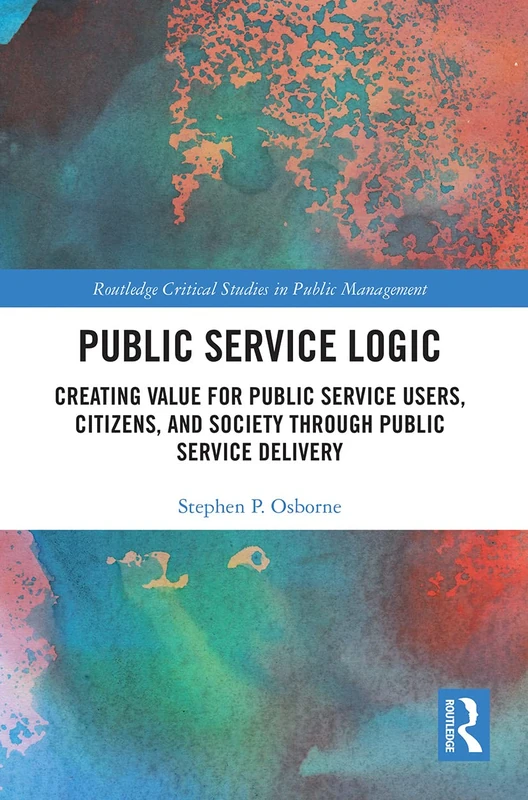 Public Service Logic: Creating Value for Public Service Users, Citizens, and Society Through Public Service Delivery (Routledge Critical Studies in Public Management) - Image 1