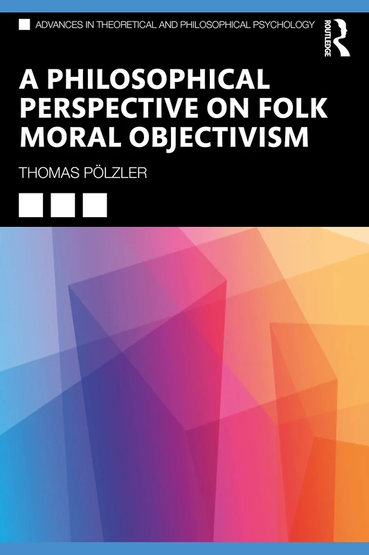 A Philosophical Perspective on Folk Moral Objectivism (Advances in Theoretical and Philosophical Psychology)