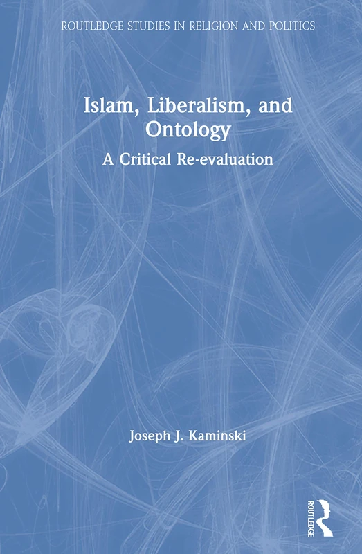 Islam, Liberalism, and Ontology: A Critical Re-evaluation (Routledge Studies in Religion and Politics)
