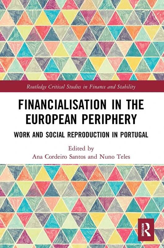 Financialisation in the European Periphery: Work and Social Reproduction in Portugal (Routledge Critical Studies in Finance and Stability)