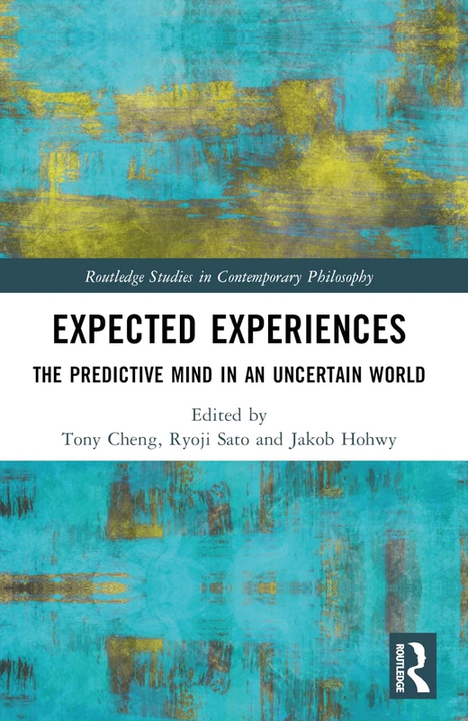 Expected Experiences: The Predictive Mind in an Uncertain World (Routledge Studies in Contemporary Philosophy)